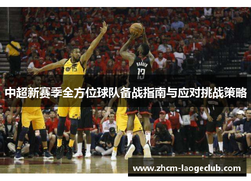 中超新赛季全方位球队备战指南与应对挑战策略