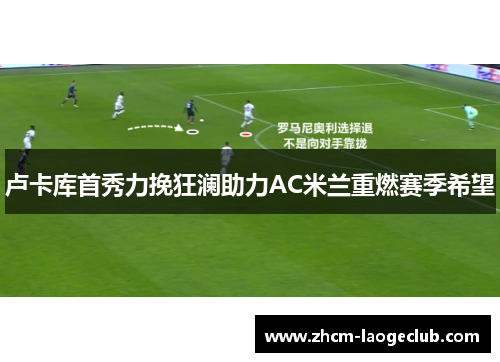 卢卡库首秀力挽狂澜助力AC米兰重燃赛季希望