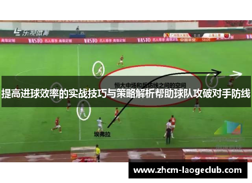 提高进球效率的实战技巧与策略解析帮助球队攻破对手防线