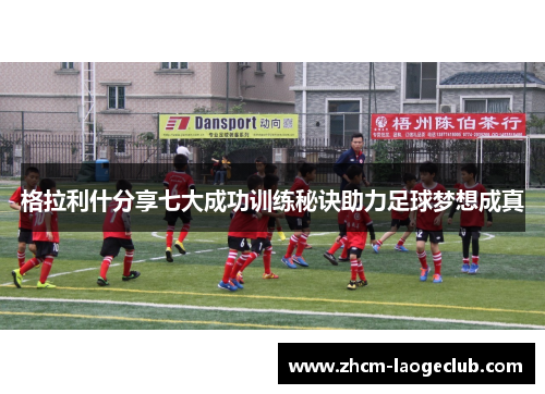 格拉利什分享七大成功训练秘诀助力足球梦想成真