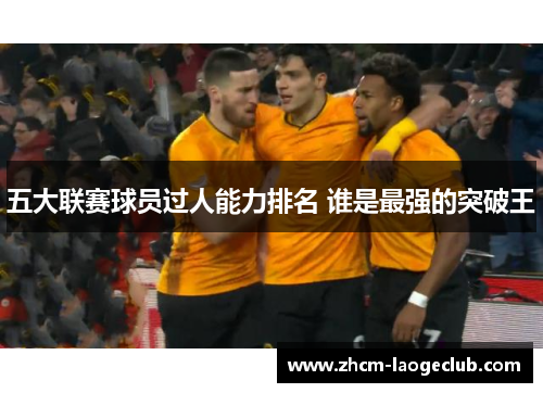 五大联赛球员过人能力排名 谁是最强的突破王