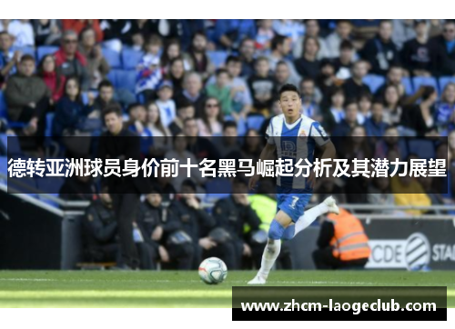 德转亚洲球员身价前十名黑马崛起分析及其潜力展望