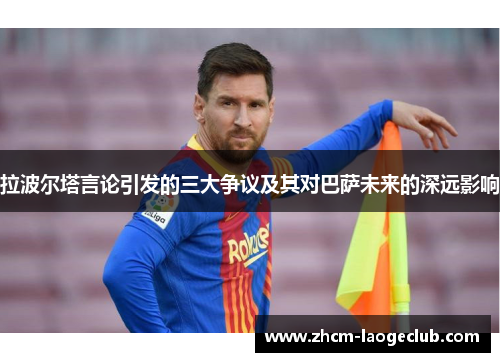 拉波尔塔言论引发的三大争议及其对巴萨未来的深远影响
