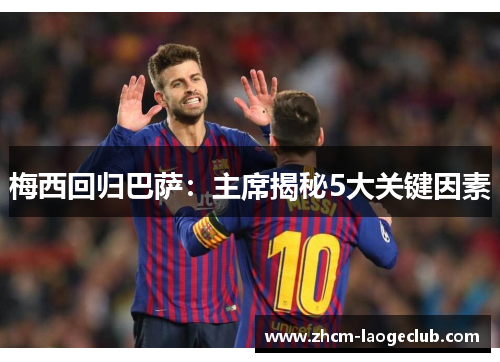 梅西回归巴萨:主席揭秘5大关键因素