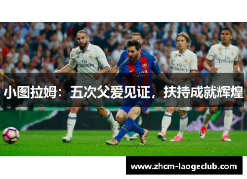 小图拉姆：五次父爱见证，扶持成就辉煌