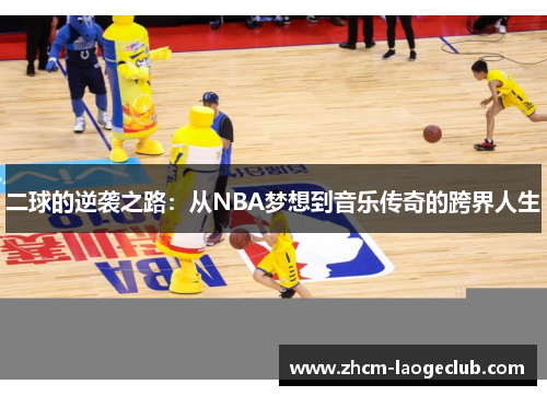 二球的逆袭之路：从NBA梦想到音乐传奇的跨界人生