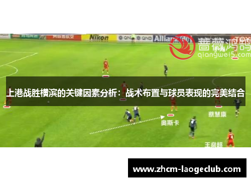 上港战胜横滨的关键因素分析：战术布置与球员表现的完美结合