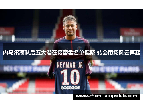 内马尔离队后五大潜在接替者名单揭晓 转会市场风云再起