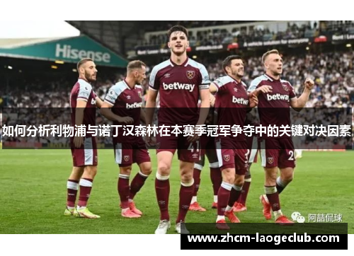 如何分析利物浦与诺丁汉森林在本赛季冠军争夺中的关键对决因素