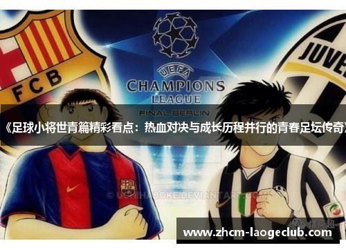 《足球小将世青篇精彩看点：热血对决与成长历程并行的青春足坛传奇》
