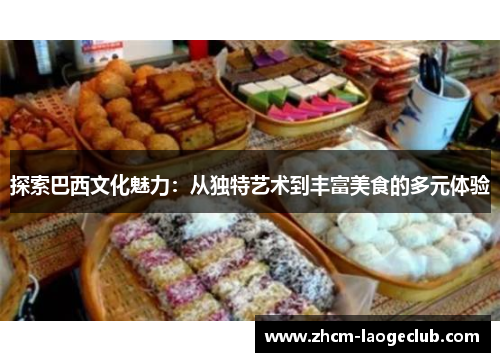 探索巴西文化魅力：从独特艺术到丰富美食的多元体验