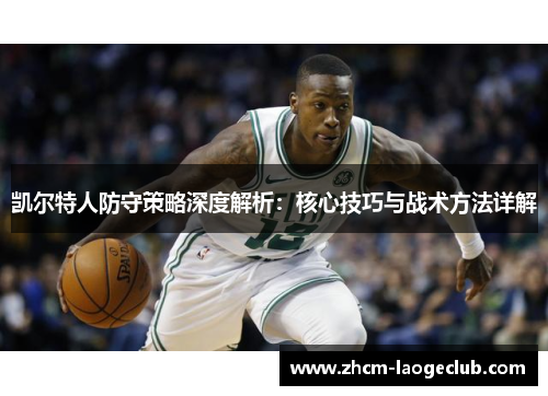 凯尔特人防守策略深度解析：核心技巧与战术方法详解