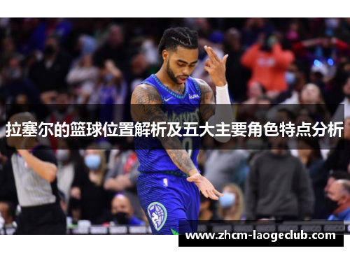 拉塞尔的篮球位置解析及五大主要角色特点分析