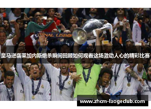 皇马逆袭莱加内斯绝杀瞬间回顾如何观看这场激动人心的精彩比赛