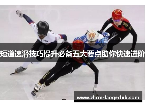 短道速滑技巧提升必备五大要点助你快速进阶