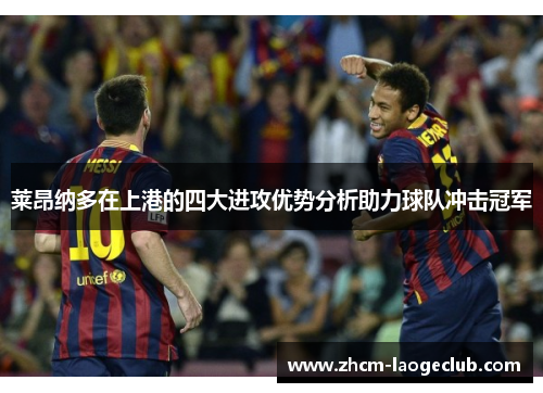 莱昂纳多在上港的四大进攻优势分析助力球队冲击冠军 莱昂纳多在上港的四大进攻优势分析助力球队冲击冠军