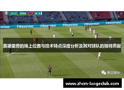 莫德里奇的场上位置与技术特点深度分析及其对球队的独特贡献 莫德里奇的场上位置与技术特点深度分析及其对球队的独特贡献