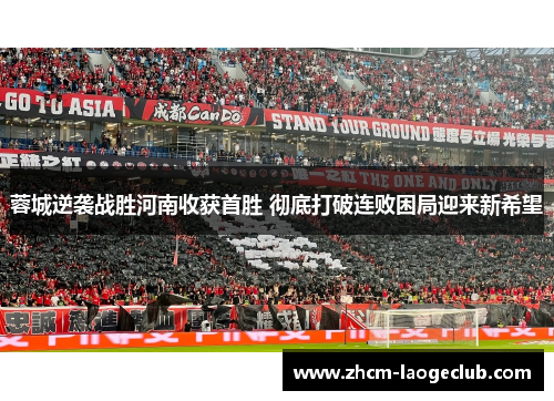 蓉城逆袭战胜河南收获首胜 彻底打破连败困局迎来新希望 蓉城逆袭战胜河南收获首胜 彻底打破连败困局迎来新希望