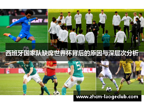 西班牙国家队缺席世界杯背后的原因与深层次分析 西班牙国家队缺席世界杯背后的原因与深层次分析