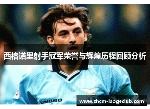 西格诺里射手冠军荣誉与辉煌历程回顾分析 西格诺里射手冠军荣誉与辉煌历程回顾分析