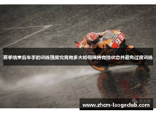赛季结束后车手的训练强度究竟有多大如何保持竞技状态并避免过度训练 赛季结束后车手的训练强度究竟有多大如何保持竞技状态并避免过度训练