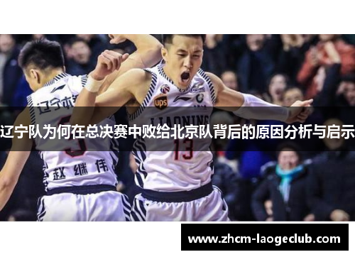 辽宁队为何在总决赛中败给北京队背后的原因分析与启示 辽宁队为何在总决赛中败给北京队背后的原因分析与启示