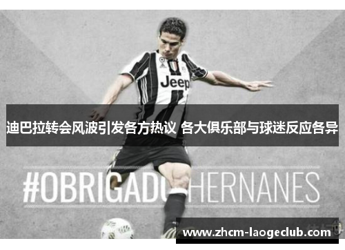 迪巴拉转会风波引发各方热议 各大俱乐部与球迷反应各异 迪巴拉转会风波引发各方热议 各大俱乐部与球迷反应各异