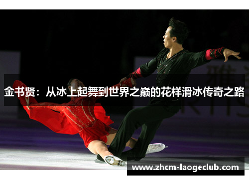金书贤:从冰上起舞到世界之巅的花样滑冰传奇之路 金书贤:从冰上起舞到世界之巅的花样滑冰传奇之路