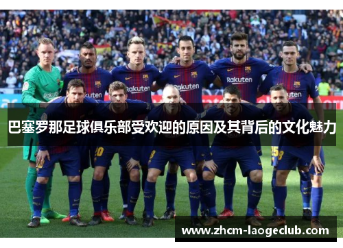巴塞罗那足球俱乐部受欢迎的原因及其背后的文化魅力