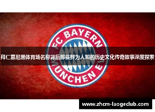 拜仁慕尼黑体育场名称背后那些鲜为人知的历史文化传奇故事深度探索