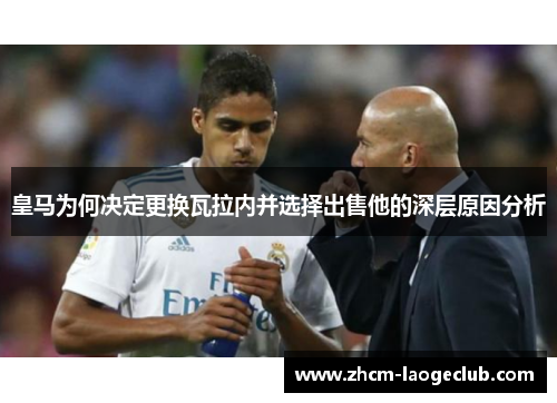 皇马为何决定更换瓦拉内并选择出售他的深层原因分析
