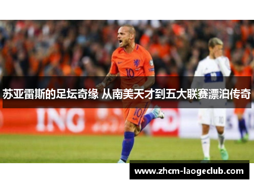 苏亚雷斯的足坛奇缘 从南美天才到五大联赛漂泊传奇