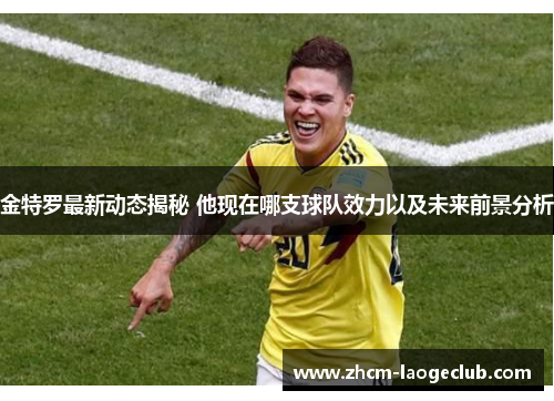 金特罗最新动态揭秘 他现在哪支球队效力以及未来前景分析