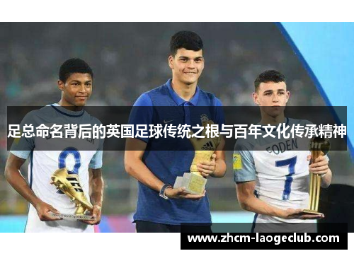 足总命名背后的英国足球传统之根与百年文化传承精神