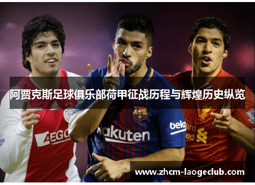 阿贾克斯足球俱乐部荷甲征战历程与辉煌历史纵览 阿贾克斯足球俱乐部荷甲征战历程与辉煌历史纵览
