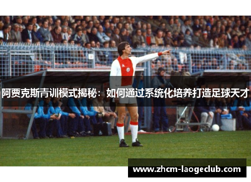 阿贾克斯青训模式揭秘:如何通过系统化培养打造足球天才 阿贾克斯青训模式揭秘:如何通过系统化培养打造足球天才