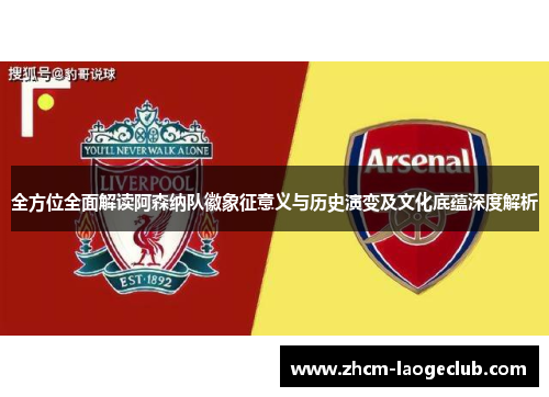 全方位全面解读阿森纳队徽象征意义与历史演变及文化底蕴深度解析 全方位全面解读阿森纳队徽象征意义与历史演变及文化底蕴深度解析