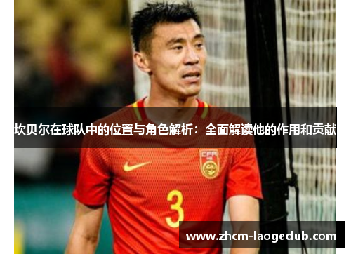 坎贝尔在球队中的位置与角色解析：全面解读他的作用和贡献