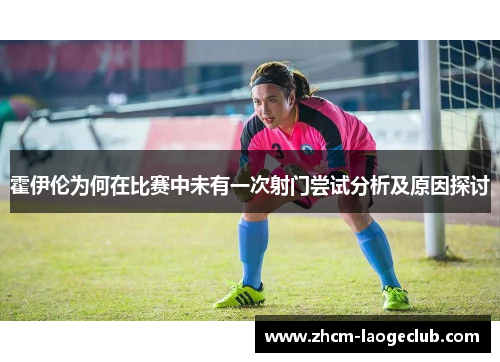 霍伊伦为何在比赛中未有一次射门尝试分析及原因探讨 霍伊伦为何在比赛中未有一次射门尝试分析及原因探讨