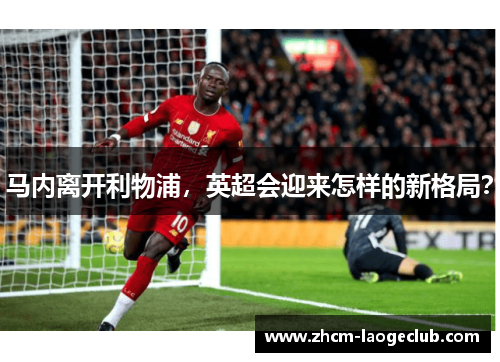 马内离开利物浦,英超会迎来怎样的新格局? 马内离开利物浦,英超会迎来怎样的新格局?