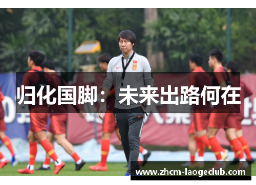 归化国脚:未来出路何在 归化国脚:未来出路何在