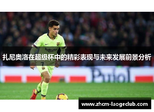 扎尼奥洛在超级杯中的精彩表现与未来发展前景分析 扎尼奥洛在超级杯中的精彩表现与未来发展前景分析