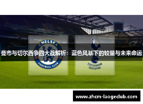 曼市与切尔西争四大战解析：蓝色风暴下的较量与未来命运