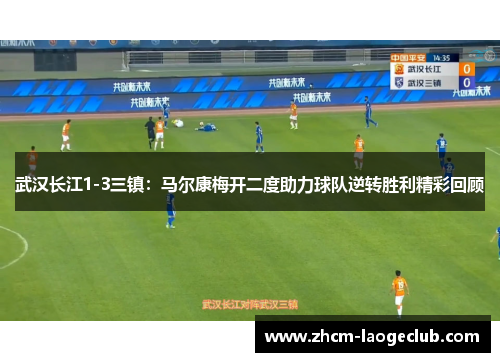 武汉长江1-3三镇：马尔康梅开二度助力球队逆转胜利精彩回顾
