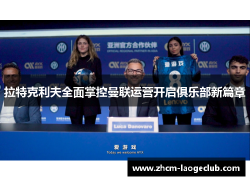 拉特克利夫全面掌控曼联运营开启俱乐部新篇章