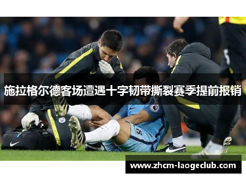 施拉格尔德客场遭遇十字韧带撕裂赛季提前报销 施拉格尔德客场遭遇十字韧带撕裂赛季提前报销