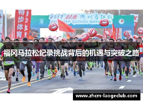 福冈马拉松纪录挑战背后的机遇与突破之路 福冈马拉松纪录挑战背后的机遇与突破之路