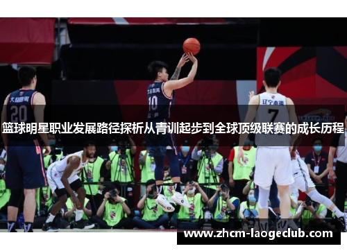 篮球明星职业发展路径探析从青训起步到全球顶级联赛的成长历程 篮球明星职业发展路径探析从青训起步到全球顶级联赛的成长历程