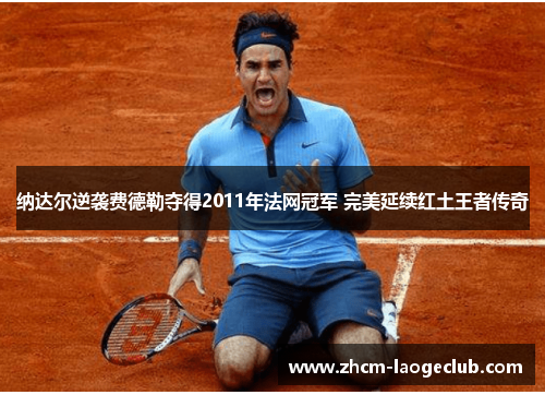纳达尔逆袭费德勒夺得2011年法网冠军 完美延续红土王者传奇