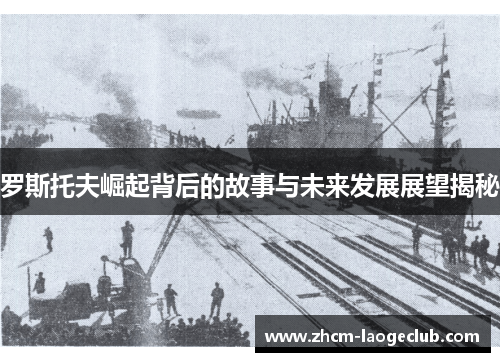 罗斯托夫崛起背后的故事与未来发展展望揭秘 罗斯托夫崛起背后的故事与未来发展展望揭秘